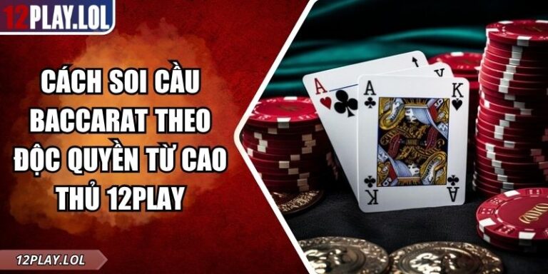 Cách Soi Cầu Baccarat Theo Độc Quyền Từ Cao Thủ 12Play 1 Cách soi cầu Baccarat