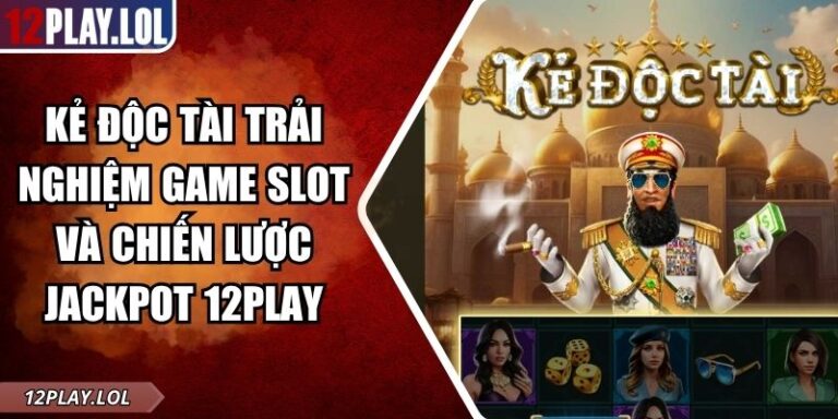 Kẻ Độc Tài Trải Nghiệm Game Slot Và Chiến Lược Jackpot 12Play 1 Kẻ Độc Tài