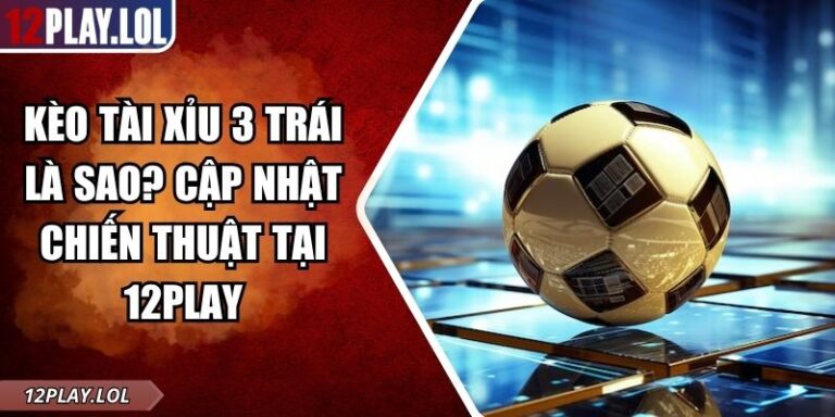 Kèo tài xỉu 3 trái là sao