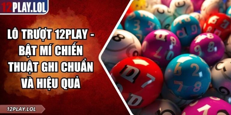Lô Trượt 12Play - Bật Mí Chiến Thuật Ghi Chuẩn Và Hiệu Quả 1 Lô trượt