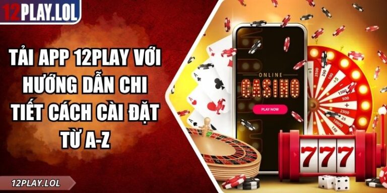 Tải App 12Play Với Hướng Dẫn Chi Tiết Cách Cài Đặt Từ A-Z 1 tải app 12Play